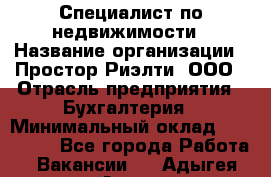 Специалист по недвижимости › Название организации ­ Простор-Риэлти, ООО › Отрасль предприятия ­ Бухгалтерия › Минимальный оклад ­ 150 000 - Все города Работа » Вакансии   . Адыгея респ.,Адыгейск г.